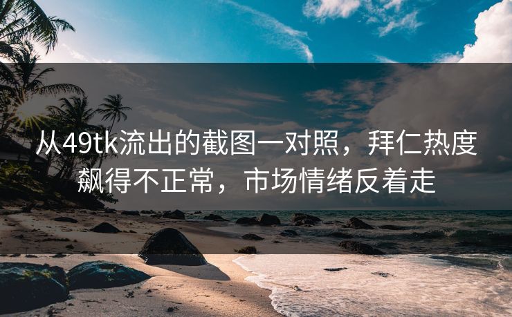 从49tk流出的截图一对照，拜仁热度飙得不正常，市场情绪反着走