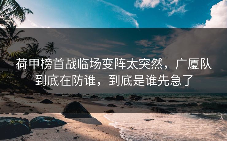 荷甲榜首战临场变阵太突然，广厦队到底在防谁，到底是谁先急了