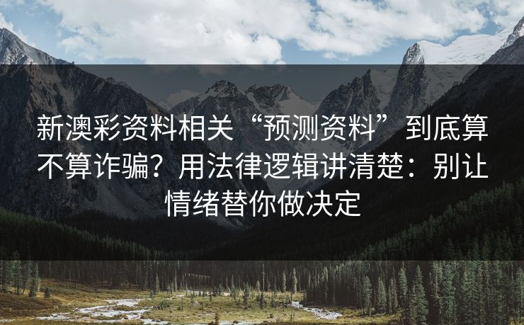 新澳彩资料相关“预测资料”到底算不算诈骗?用法律逻辑讲清楚:别让情绪替你做决定 新澳彩资料相关“预测资料”到底算不算诈骗?用法律逻辑讲清楚:别让情绪替你做决定