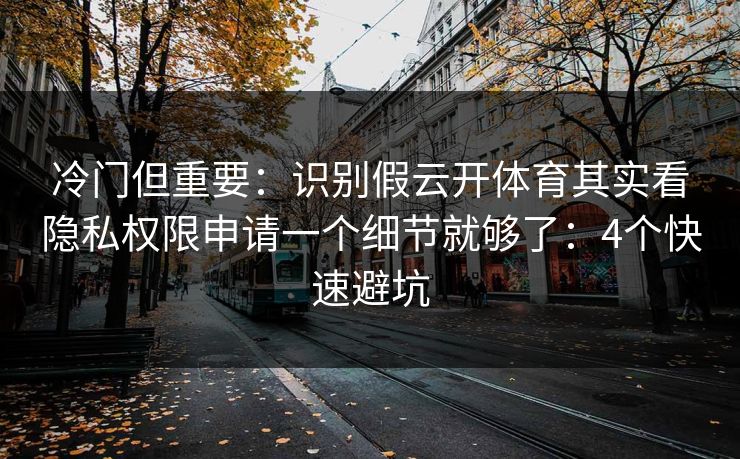 冷门但重要：识别假云开体育其实看隐私权限申请一个细节就够了：4个快速避坑